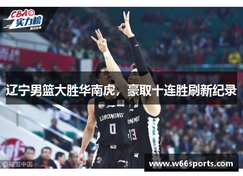 辽宁男篮大胜华南虎，豪取十连胜刷新纪录